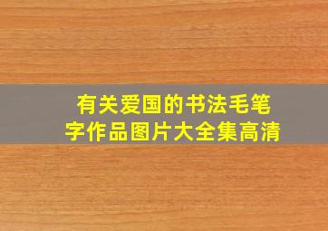 有关爱国的书法毛笔字作品图片大全集高清