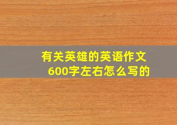 有关英雄的英语作文600字左右怎么写的