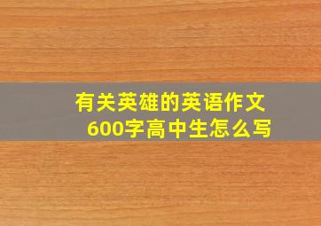 有关英雄的英语作文600字高中生怎么写