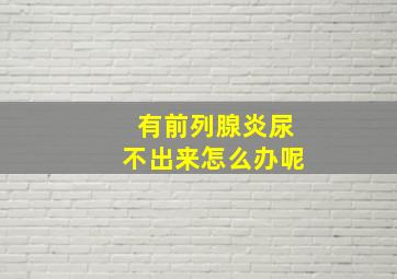 有前列腺炎尿不出来怎么办呢