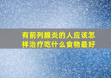 有前列腺炎的人应该怎样治疗吃什么食物最好