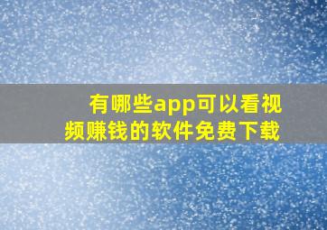 有哪些app可以看视频赚钱的软件免费下载