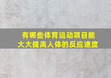 有哪些体育运动项目能大大提高人体的反应速度