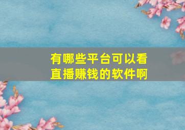 有哪些平台可以看直播赚钱的软件啊