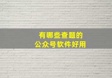 有哪些查题的公众号软件好用