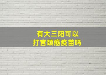 有大三阳可以打宫颈癌疫苗吗