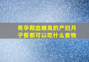 有孕期血糖高的产妇月子餐都可以吃什么食物