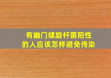 有幽门螺旋杆菌阳性的人应该怎样避免传染