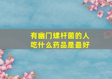 有幽门螺杆菌的人吃什么药品是最好