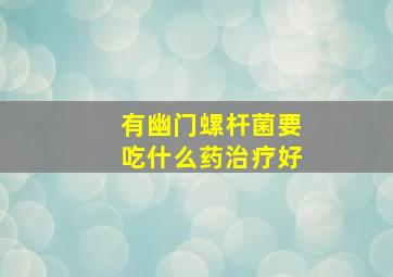 有幽门螺杆菌要吃什么药治疗好