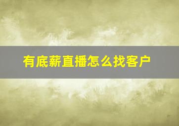 有底薪直播怎么找客户