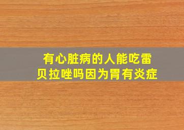 有心脏病的人能吃雷贝拉唑吗因为胃有炎症