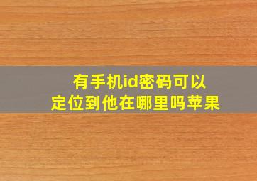 有手机id密码可以定位到他在哪里吗苹果