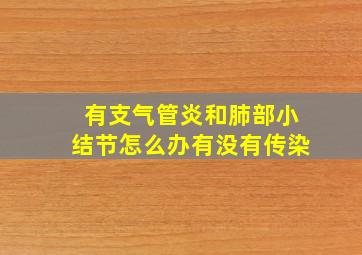 有支气管炎和肺部小结节怎么办有没有传染