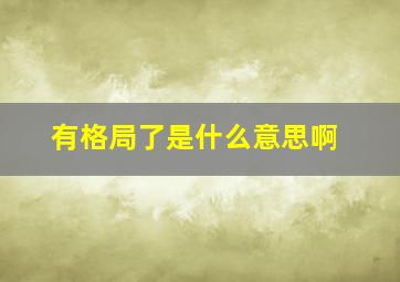 有格局了是什么意思啊