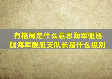 有格局是什么意思海军驱逐舰海军舰艇支队长是什么级别