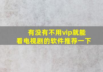 有没有不用vip就能看电视剧的软件推荐一下