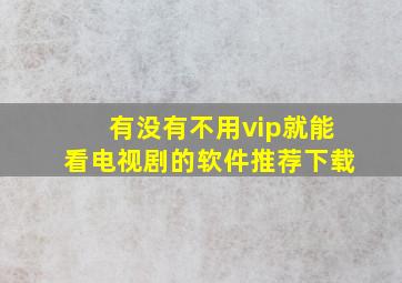 有没有不用vip就能看电视剧的软件推荐下载