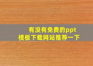 有没有免费的ppt模板下载网站推荐一下