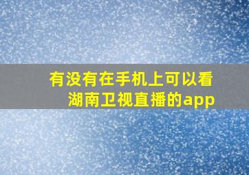 有没有在手机上可以看湖南卫视直播的app