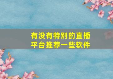 有没有特别的直播平台推荐一些软件