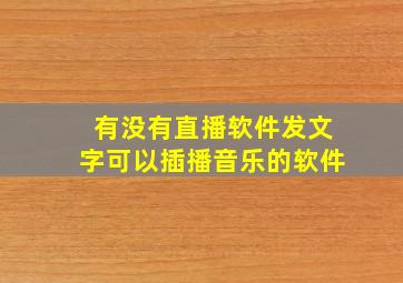 有没有直播软件发文字可以插播音乐的软件