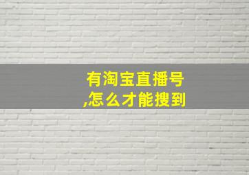 有淘宝直播号,怎么才能搜到