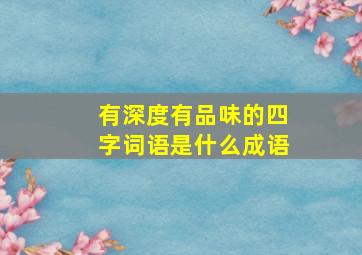 有深度有品味的四字词语是什么成语