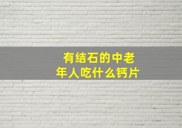 有结石的中老年人吃什么钙片