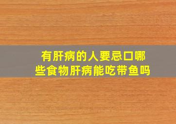 有肝病的人要忌口哪些食物肝病能吃带鱼吗