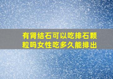 有肾结石可以吃排石颗粒吗女性吃多久能排出