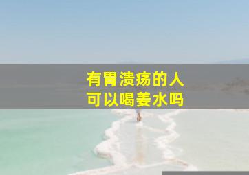 有胃溃疡的人可以喝姜水吗