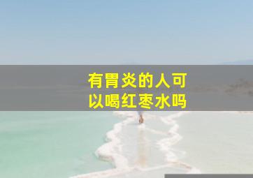 有胃炎的人可以喝红枣水吗