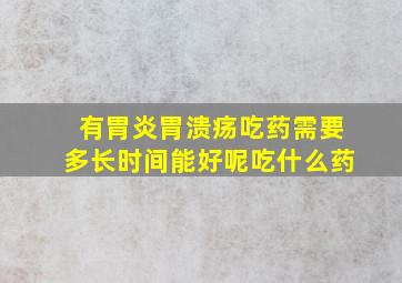 有胃炎胃溃疡吃药需要多长时间能好呢吃什么药