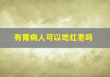 有胃病人可以吃红枣吗