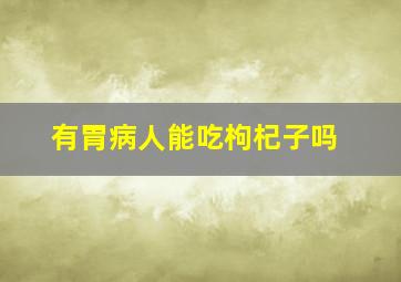 有胃病人能吃枸杞子吗