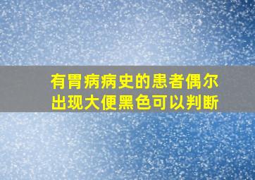 有胃病病史的患者偶尔出现大便黑色可以判断