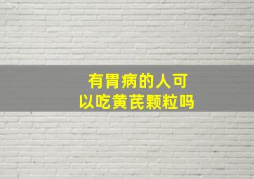 有胃病的人可以吃黄芪颗粒吗