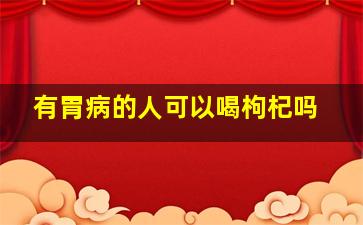 有胃病的人可以喝枸杞吗