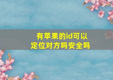 有苹果的id可以定位对方吗安全吗