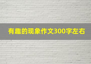 有趣的现象作文300字左右