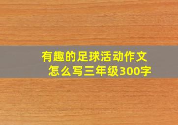 有趣的足球活动作文怎么写三年级300字