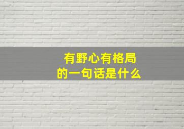 有野心有格局的一句话是什么