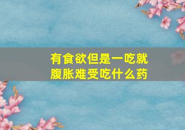 有食欲但是一吃就腹胀难受吃什么药