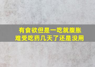 有食欲但是一吃就腹胀难受吃药几天了还是没用