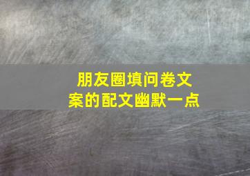 朋友圈填问卷文案的配文幽默一点