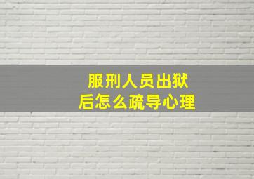 服刑人员出狱后怎么疏导心理