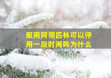 服用阿司匹林可以停用一段时间吗为什么