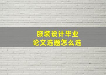 服装设计毕业论文选题怎么选