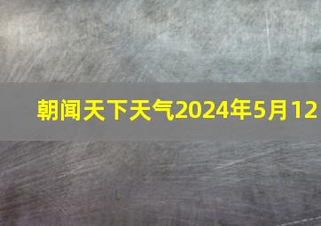 朝闻天下天气2024年5月12